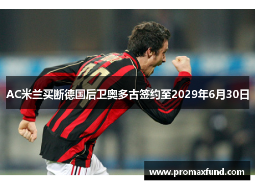 AC米兰买断德国后卫奥多古签约至2029年6月30日