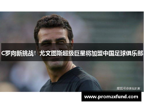 C罗向新挑战！尤文图斯超级巨星将加盟中国足球俱乐部