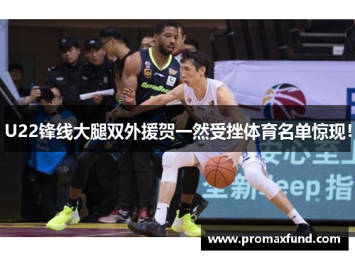 U22锋线大腿双外援贺一然受挫体育名单惊现！